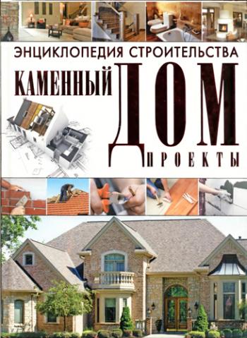 Энциклопедия строительства. Каменный дом. Проекты