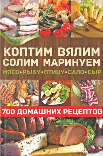 Коптим, вялим, солим, маринуем мясо, рыбу, птицу, сало, сыр. 700 домашних рецептов)