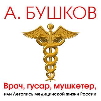 Врач, гусар, мушкетер, или Летопись медицинской жизни России , Александр Клюквин]