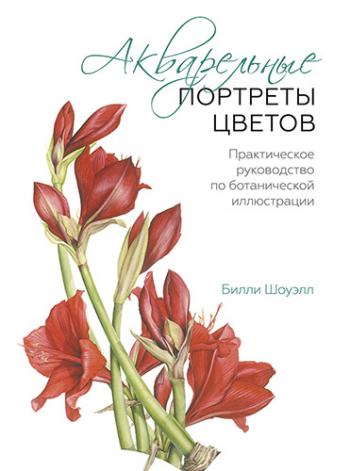 Акварельные портреты цветов. Практическое руководство по ботанической иллюстрации