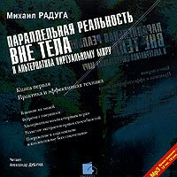 Михаил Радуга - Параллельная реальность вне тела и альтернатива виртуальному миру. Книга 1