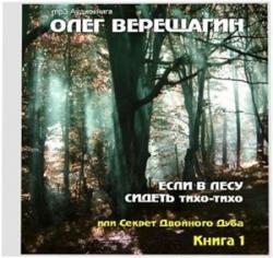 Олег Верещагин. Если в лесу сидеть тихо-тихо Или секрет двойного дуба (Книга 1)