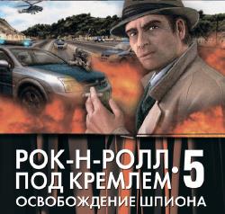 Рок-н-ролл под Кремлем. Книга 5. Освобождение шпиона