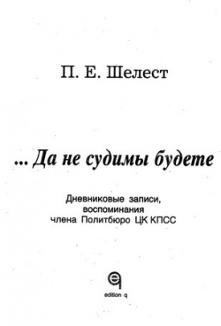 Да не судимы будете. Дневниковые записи, воспоминания члена Политбюро ЦК КПСС