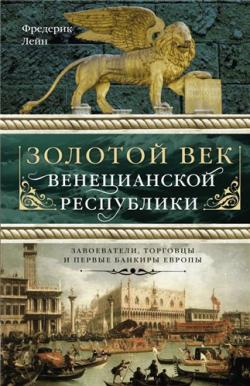 Золотой век Венецианской республики. Завоеватели, торговцы и первые банкиры Европы