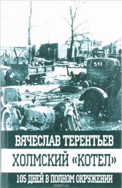 Вячеслав Терентьев - Холмский котел . 105 дней в полном окружении