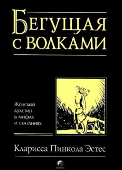 Бегущая с волками. Женский архетип в мифах и сказаниях