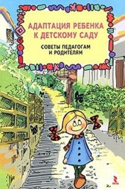 Адаптация ребенка к детскому саду. Советы педагогам и родителям