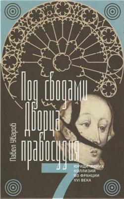 Под сводами Дворца правосудия. Семь юридических коллизий во Франции XVI века