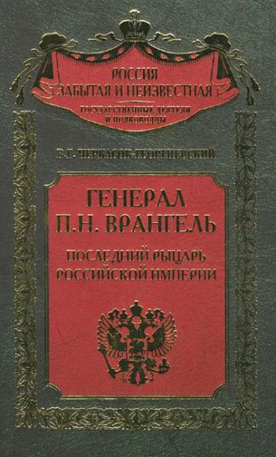 Россия забытая и неизвестная. Генерал П.Н. Врангель. Последний рыцарь Российской империи