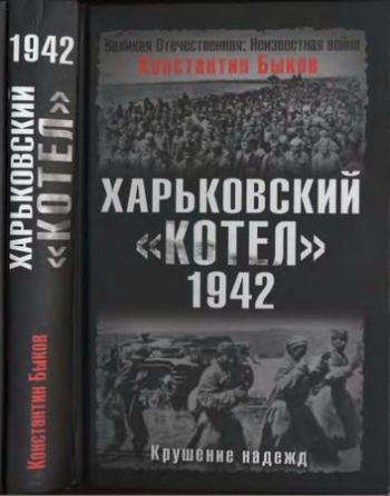 Великая Отечественная: Неизвестная война. Харьковский котёл . 1942 год. Крушение надежд