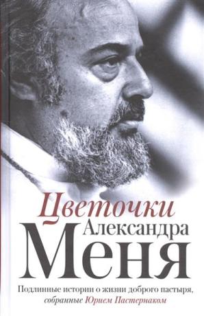 Цветочки Александра Меня. Подлинные истории о жизни доброго пастыря